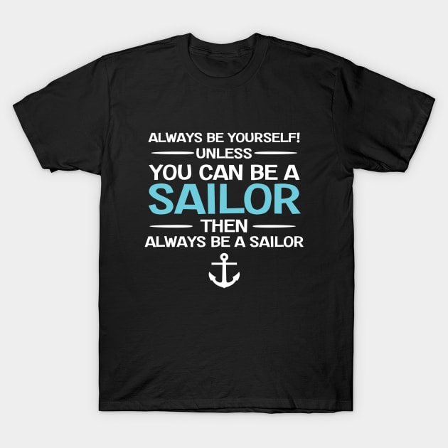 Sailing - Always Be Yourself Unless You Can Be A Sailor T-Shirt by Kudostees